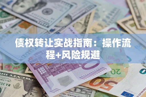 济南债权转让实战指南：操作流程+风险规避