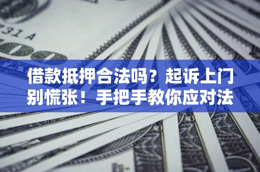 济南借款抵押合法吗？起诉上门别慌张！手把手教你应对法律程序
