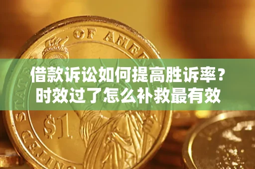济南借款诉讼如何提高胜诉率？时效过了怎么补救最有效