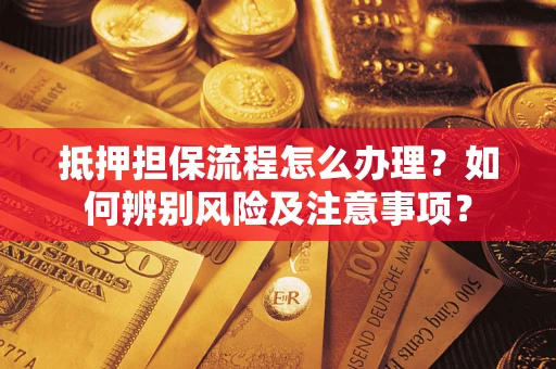 济南抵押担保流程怎么办理？如何辨别风险及注意事项？