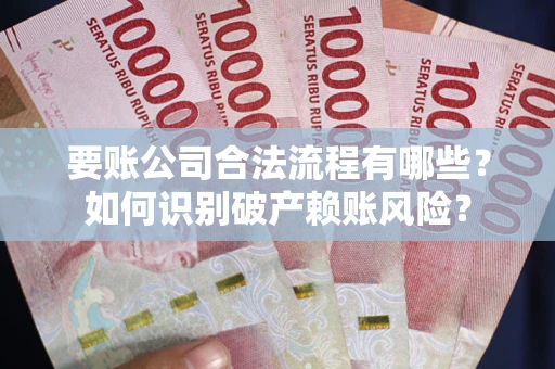 济南要账公司合法流程有哪些？如何识别破产赖账风险？