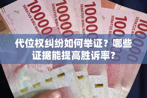 济南代位权纠纷如何举证？哪些证据能提高胜诉率？