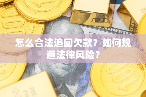 济南怎么合法追回欠款？如何规避法律风险？