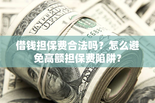 济南借钱担保费合法吗？怎么避免高额担保费陷阱？