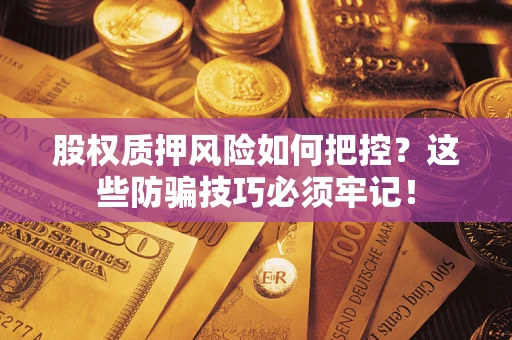 济南股权质押风险如何把控？这些防骗技巧必须牢记！