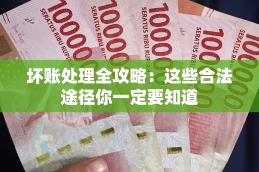 济南坏账处理全攻略：这些合法途径你一定要知道