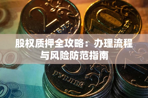 济南股权质押全攻略：办理流程与风险防范指南