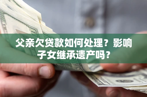 济南父亲欠贷款如何处理？影响子女继承遗产吗？