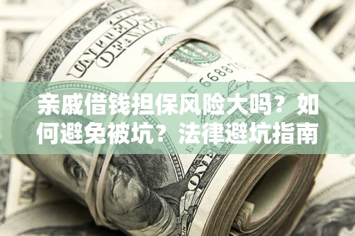 济南亲戚借钱担保风险大吗？如何避免被坑？法律避坑指南