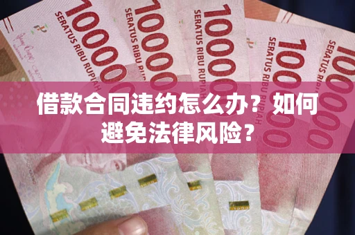 济南借款合同违约怎么办？如何避免法律风险？