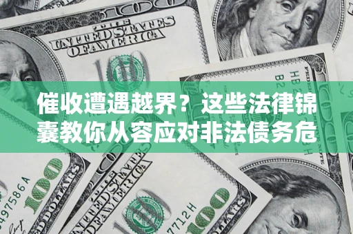 济南催收遭遇越界？这些法律锦囊教你从容应对非法债务危机