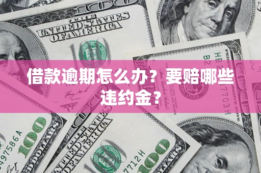 济南借款逾期怎么办？要赔哪些违约金？