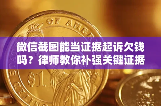 济南微信截图能当证据起诉欠钱吗？律师教你补强关键证据