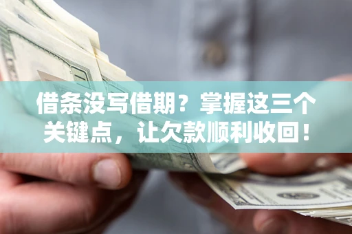 济南借条没写借期？掌握这三个关键点，让欠款顺利收回！