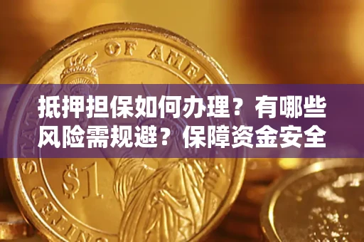 济南抵押担保如何办理？有哪些风险需规避？保障资金安全