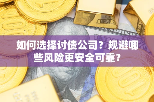 济南如何选择讨债公司？规避哪些风险更安全可靠？