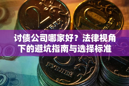 济南讨债公司哪家好？法律视角下的避坑指南与选择标准