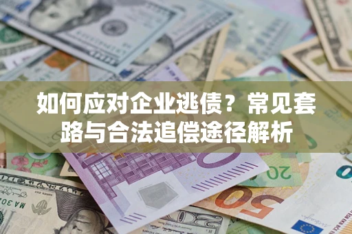 济南如何应对企业逃债？常见套路与合法追偿途径解析