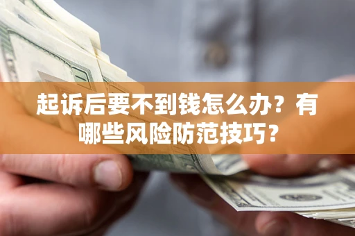 济南起诉后要不到钱怎么办?有哪些风险防范技巧? 济南起诉后要不到钱怎么办?有哪些风险防范技巧?