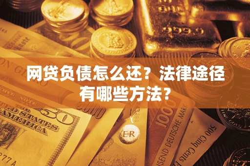 济南网贷负债怎么还？法律途径有哪些方法？