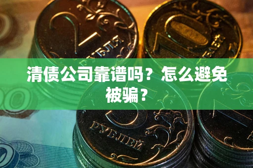 济南清债公司靠谱吗？怎么避免被骗？