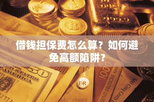 济南借钱担保费怎么算？如何避免高额陷阱？