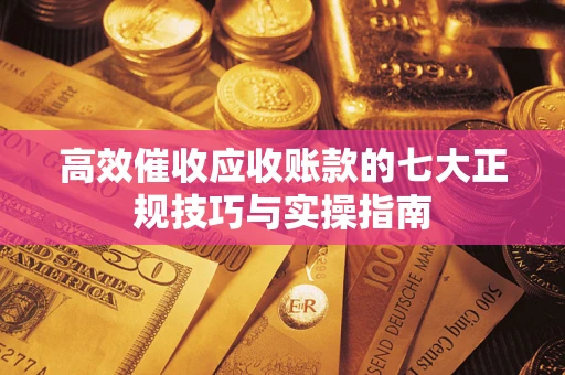 济南高效催收应收账款的七大正规技巧与实操指南