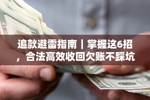 济南追款避雷指南｜掌握这6招，合法高效收回欠账不踩坑