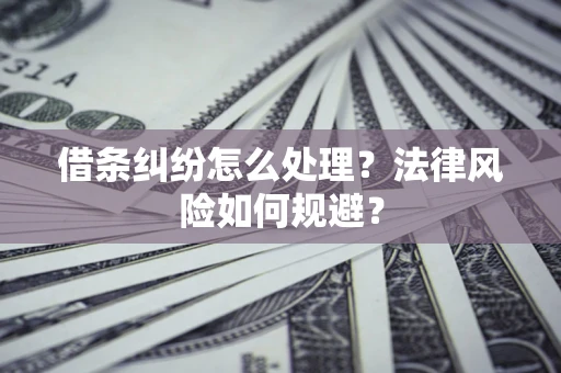 济南借条纠纷怎么处理？法律风险如何规避？