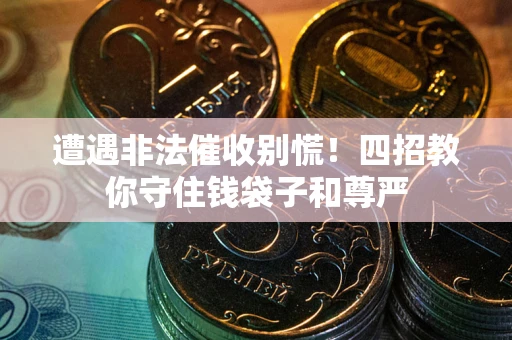 济南遭遇非法催收别慌！四招教你守住钱袋子和尊严