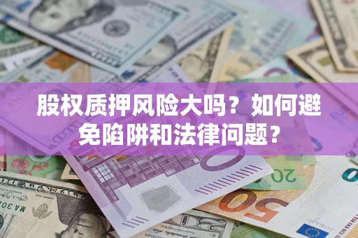 济南股权质押风险大吗？如何避免陷阱和法律问题？