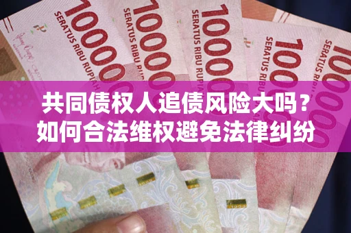 济南共同债权人追债风险大吗？如何合法维权避免法律纠纷？