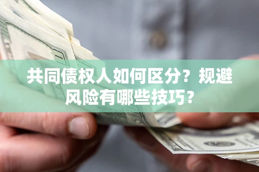 济南共同债权人如何区分？规避风险有哪些技巧？