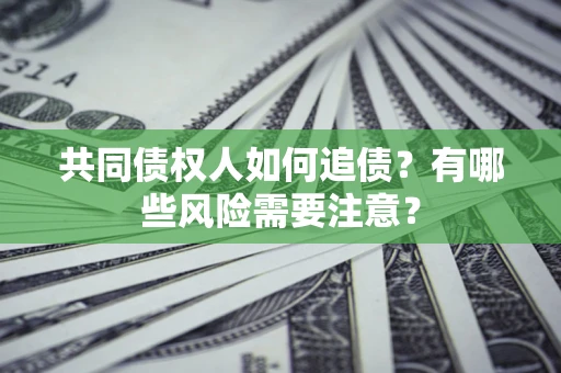 济南共同债权人如何追债？有哪些风险需要注意？