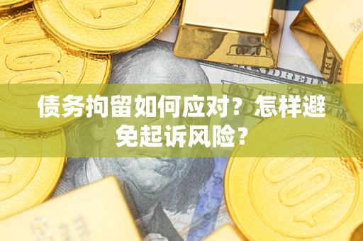 济南债务拘留如何应对？怎样避免起诉风险？