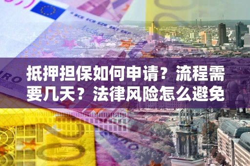 济南抵押担保如何申请？流程需要几天？法律风险怎么避免？避坑指南