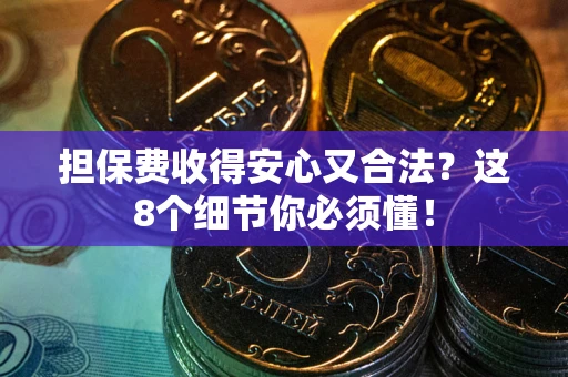 济南担保费收得安心又合法？这8个细节你必须懂！