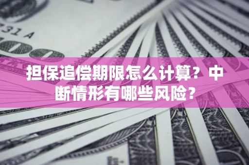 济南担保追偿期限怎么计算？中断情形有哪些风险？