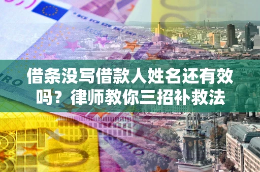 济南借条没写借款人姓名还有效吗？律师教你三招补救法