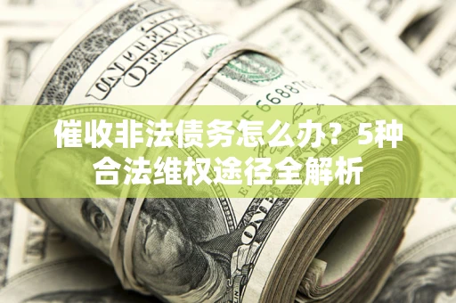 济南催收非法债务怎么办？5种合法维权途径全解析