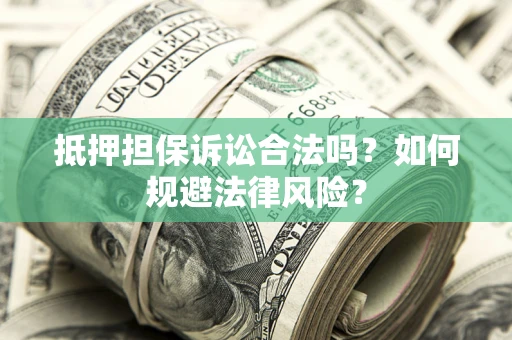 济南抵押担保诉讼合法吗？如何规避法律风险？