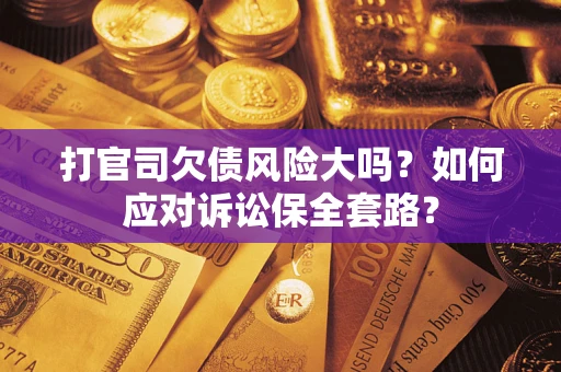 济南打官司欠债风险大吗？如何应对诉讼保全套路？