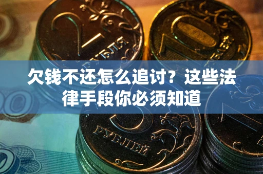 济南欠钱不还怎么追讨？这些法律手段你必须知道