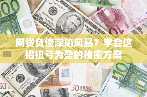 济南网贷负债深陷风暴？学会这招扭亏为盈的秘密方案