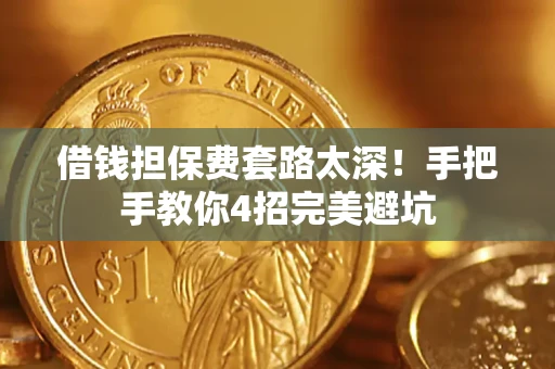 济南借钱担保费套路太深！手把手教你4招完美避坑