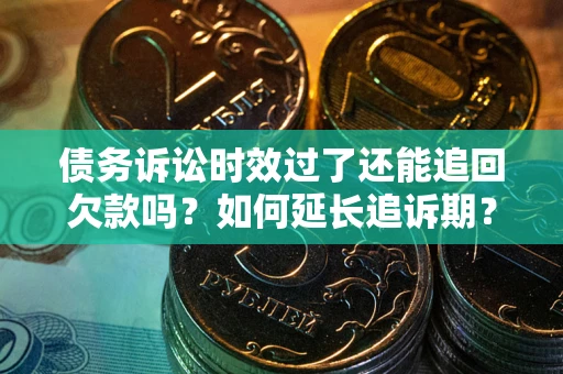 济南债务诉讼时效过了还能追回欠款吗？如何延长追诉期？