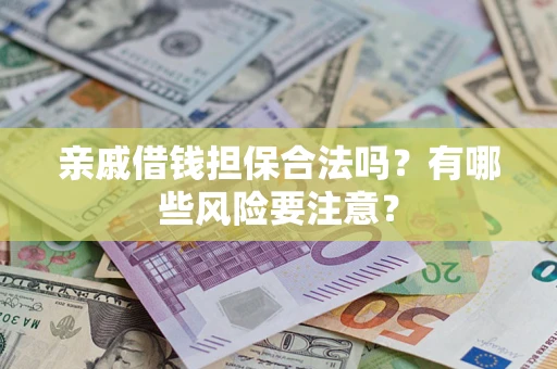 济南亲戚借钱担保合法吗？有哪些风险要注意？