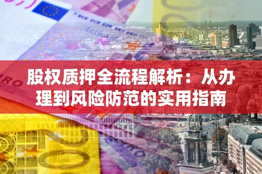 济南股权质押全流程解析：从办理到风险防范的实用指南