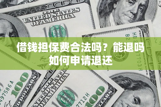 济南借钱担保费合法吗？能退吗如何申请退还