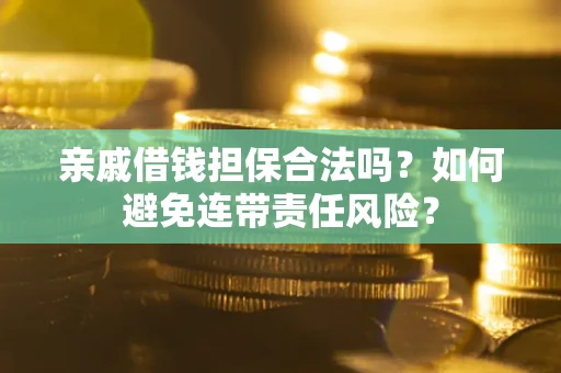 济南亲戚借钱担保合法吗？如何避免连带责任风险？